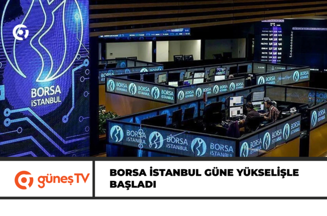 Borsa İstanbul güne yükselişle başladı