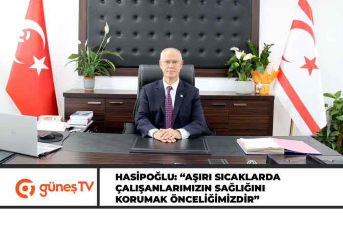 HASİPOĞLU: “AŞIRI SICAKLARDA ÇALIŞANLARIMIZIN SAĞLIĞINI KORUMAK ÖNCELİĞİMİZDİR”