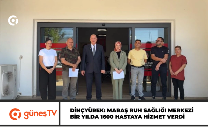 Dinçyürek: Maraş Ruh Sağlığı Merkezi bir yılda 1600 hastaya hizmet verdi