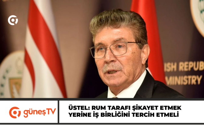 Üstel: Rum tarafı şikayet etmek yerine iş birliğini tercih etmeli
