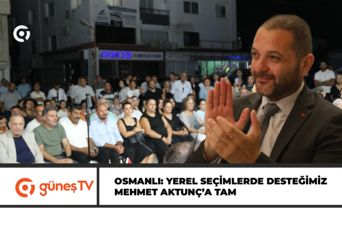 OSMANLI: YEREL SEÇİMLERDE DESTEĞİMİZ MEHMET AKTUNÇ’A TAM