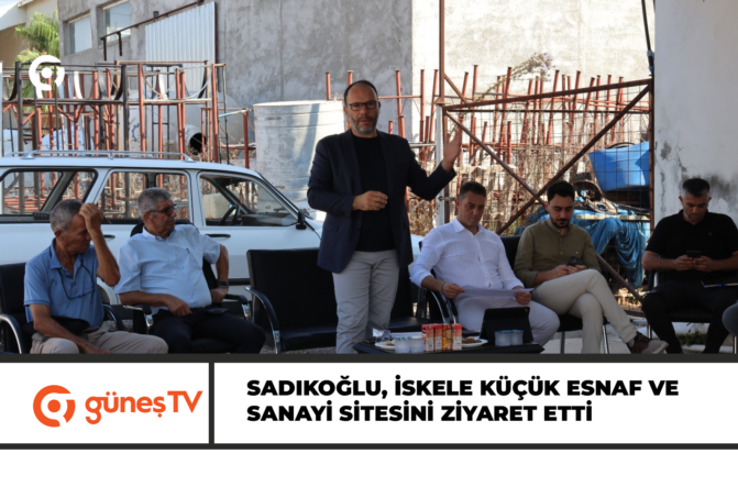 Sadıkoğlu, İskele Küçük Esnaf ve Sanayi Sitesini ziyaret etti