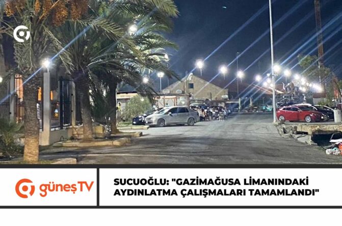 SUCUOĞLU: “GAZİMAĞUSA LİMANINDAKİ AYDINLATMA ÇALIŞMALARI TAMAMLANDI”