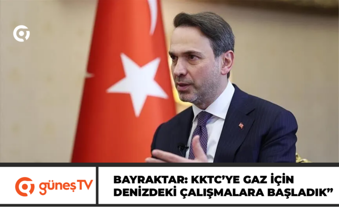 BAYRAKTAR: KKTC’YE GAZ GÖTÜRÜLMESİ İÇİN DENİZDEKİ ÇALIŞMALARA BAŞLADIK”