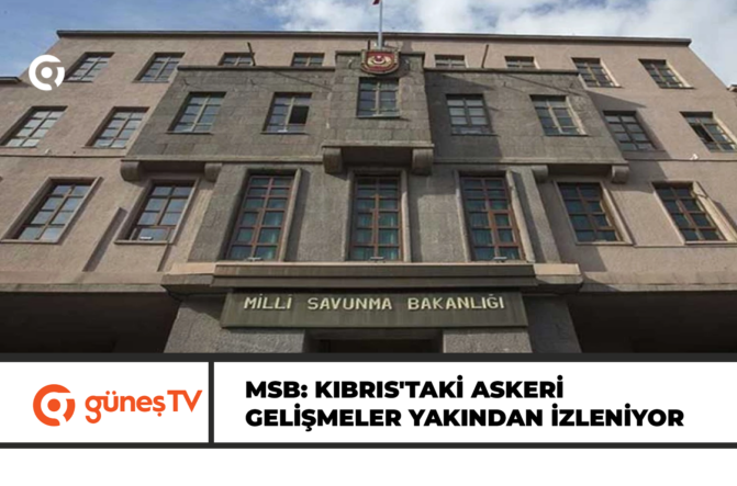 MSB: KIBRIS’TAKİ ASKERİ GELİŞMELER YAKINDAN İZLENİYOR