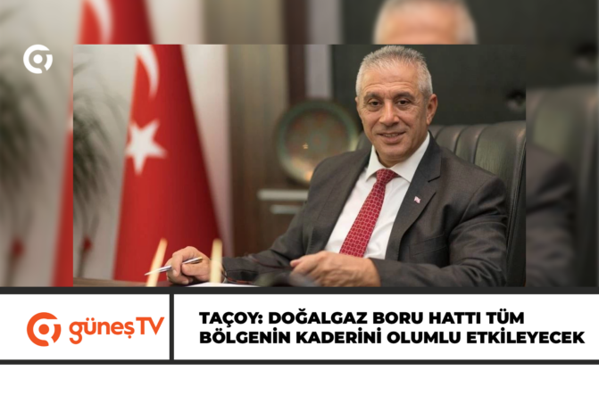 TAÇOY: DOĞALGAZ BORU HATTI TÜM BÖLGENİN KADERİNİ OLUMLU ETKİLEYECEK