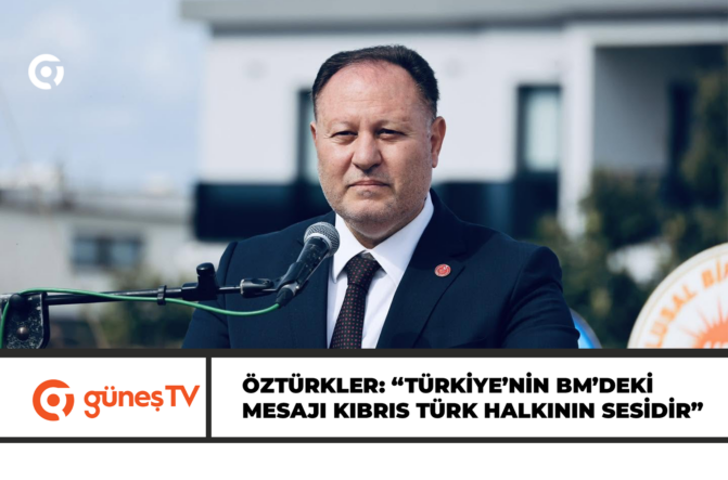 ÖZTÜRKLER: “TÜRKİYE’NİN BM’DEKİ MESAJI KIBRIS TÜRK HALKININ SESİDİR”