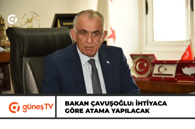 BAKAN ÇAVUŞOĞLU: İHTİYACA GÖRE ATAMA YAPILACAK