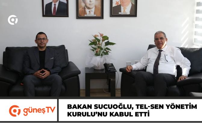 BAKAN SUCUOĞLU, TEL-SEN YÖNETİM KURULU’NU KABUL ETTİ
