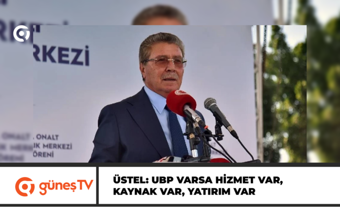 ÜSTEL: UBP VARSA HİZMET VAR, KAYNAK VAR, YATIRIM VAR