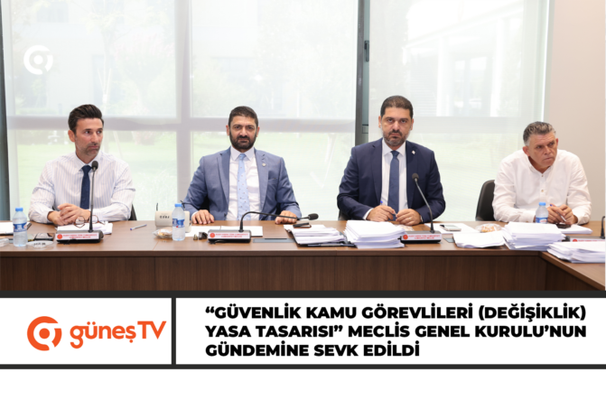 “Güvenlik Kamu Görevlileri (Değişiklik) Yasa Tasarısı” Meclis Genel Kurulu’nun gündemine sevk edildi