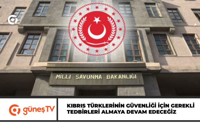 TÜRKİYE CUMHURİYETİ MİLLİ SAVUNMA BAKANLIĞI : KIBRIS TÜRKLERİNİN GÜVENLİĞİ İÇİN GEREKLİ TEDBİRLERİ ALMAYA DEVAM EDECEĞİZ