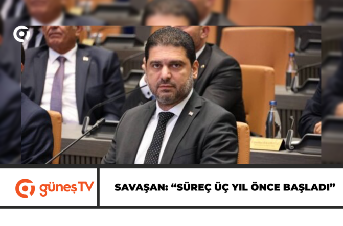 SAVAŞAN: “SÜREÇ ÜÇ YIL ÖNCE BAŞLADI”