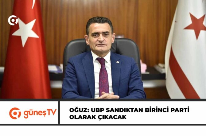 OĞUZ: UBP SANDIKTAN BİRİNCİ PARTİ OLARAK ÇIKACAK