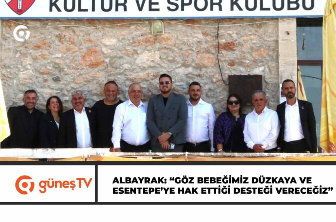 ALBAYRAK: “GÖZ BEBEĞİMİZ DÜZKAYA VE ESENTEPE’YE HAK ETTİĞİ DESTEĞİ VERECEĞİZ”