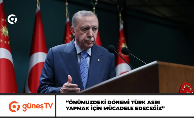Erdoğan: Önümüzdeki dönemi Türk asrı yapmak için mücadele edeceğiz